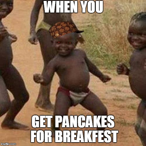 Third World Success Kid Meme | WHEN YOU; GET PANCAKES FOR BREAKFEST | image tagged in memes,third world success kid,scumbag | made w/ Imgflip meme maker