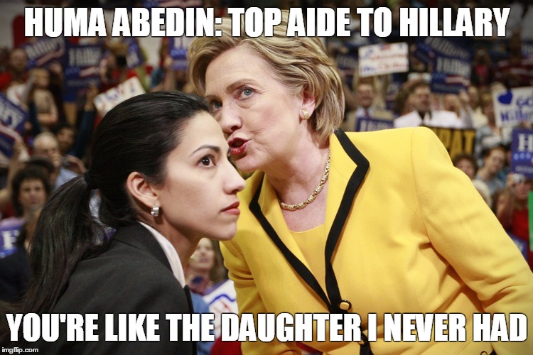 hillary clinton | HUMA ABEDIN: TOP AIDE TO HILLARY; YOU'RE LIKE THE DAUGHTER I NEVER HAD | image tagged in hillary clinton | made w/ Imgflip meme maker