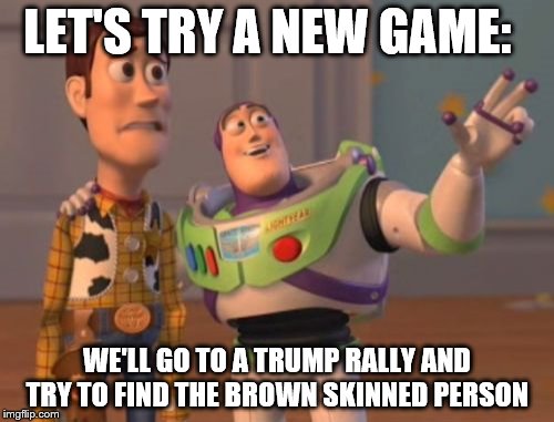 X, X Everywhere | LET'S TRY A NEW GAME:; WE'LL GO TO A TRUMP RALLY AND TRY TO FIND THE BROWN SKINNED PERSON | image tagged in memes,x x everywhere | made w/ Imgflip meme maker