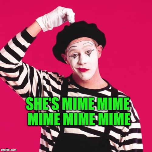 confused mime | SHE'S MIME MIME MIME MIME MIME | image tagged in confused mime | made w/ Imgflip meme maker