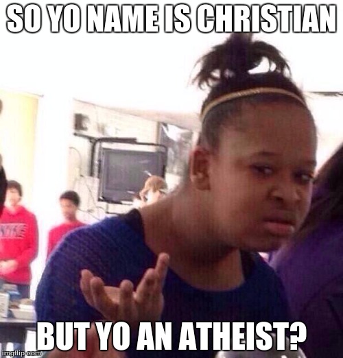 Athiest Christian? | SO YO NAME IS CHRISTIAN; BUT YO AN ATHEIST? | image tagged in memes,black girl wat | made w/ Imgflip meme maker