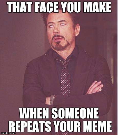Face You Make Robert Downey Jr Meme | THAT FACE YOU MAKE WHEN SOMEONE REPEATS YOUR MEME | image tagged in memes,face you make robert downey jr | made w/ Imgflip meme maker
