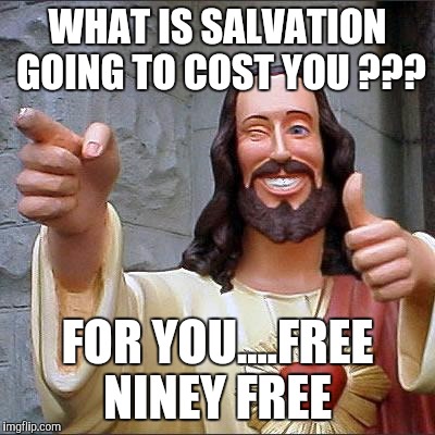 Grace | WHAT IS SALVATION GOING TO COST YOU ??? FOR YOU....FREE NINEY FREE | image tagged in memes,buddy christ | made w/ Imgflip meme maker