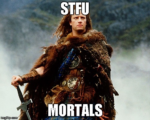 STFU; MORTALS | image tagged in highlander | made w/ Imgflip meme maker