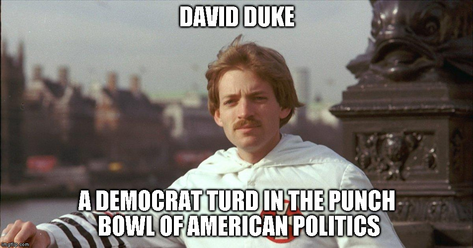 David Duke Idiot | DAVID DUKE; A DEMOCRAT TURD IN THE PUNCH BOWL OF AMERICAN POLITICS | image tagged in david duke idiot | made w/ Imgflip meme maker