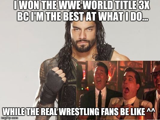 Like A Boss Roman Reigns  | I WON THE WWE WORLD TITLE 3X BC I'M THE BEST AT WHAT I DO... WHILE THE REAL WRESTLING FANS BE LIKE ^^ | image tagged in memes,the most interesting man in the world,wwe,roman reigns | made w/ Imgflip meme maker