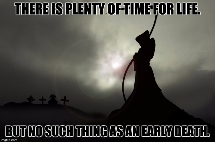 THERE IS PLENTY OF TIME FOR LIFE. BUT NO SUCH THING AS AN EARLY DEATH. | made w/ Imgflip meme maker