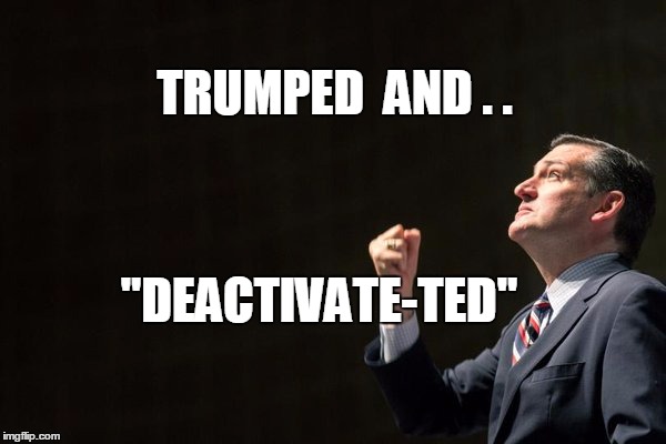 Deactivate-Ted | TRUMPED  AND . . "DEACTIVATE-TED" | image tagged in ted cruz,trumped,lying ted | made w/ Imgflip meme maker