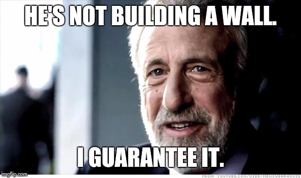 I Guarantee It | HE'S NOT BUILDING A WALL. I GUARANTEE IT. | image tagged in memes,i guarantee it | made w/ Imgflip meme maker