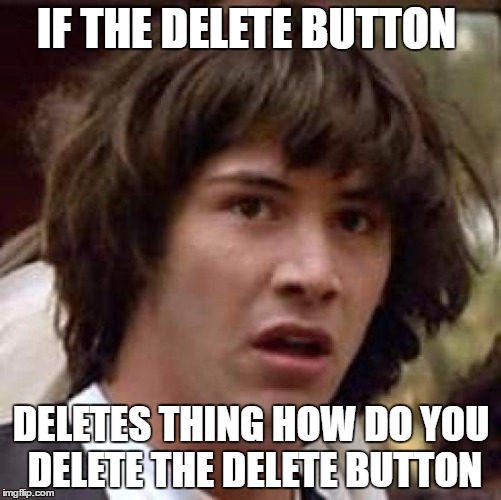 Conspiracy Keanu | IF THE DELETE BUTTON; DELETES THING HOW DO YOU DELETE THE DELETE BUTTON | image tagged in memes,conspiracy keanu | made w/ Imgflip meme maker