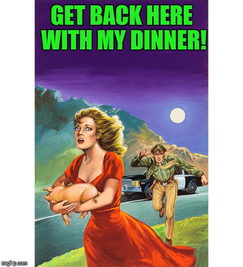 GET BACK HERE WITH MY DINNER! | made w/ Imgflip meme maker