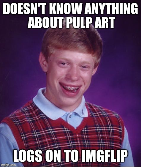 Bad Luck Brian Meme | DOESN'T KNOW ANYTHING ABOUT PULP ART LOGS ON TO IMGFLIP | image tagged in memes,bad luck brian | made w/ Imgflip meme maker