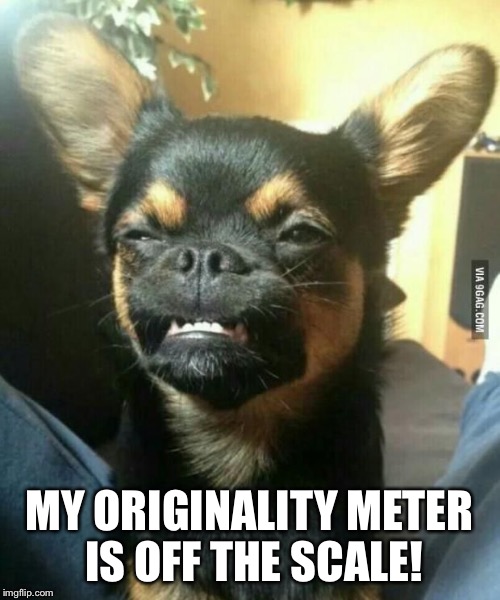 alien dog | MY ORIGINALITY METER IS OFF THE SCALE! | image tagged in alien dog | made w/ Imgflip meme maker