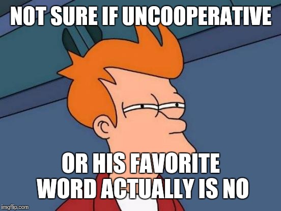 Futurama Fry Meme | NOT SURE IF UNCOOPERATIVE OR HIS FAVORITE WORD ACTUALLY IS NO | image tagged in memes,futurama fry | made w/ Imgflip meme maker