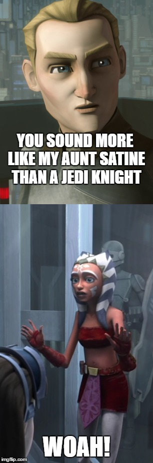 Ahsoka finds Korkie's sass goes a little too far. | YOU SOUND MORE LIKE MY AUNT SATINE THAN A JEDI KNIGHT; WOAH! | image tagged in star wars,clone wars,sass | made w/ Imgflip meme maker