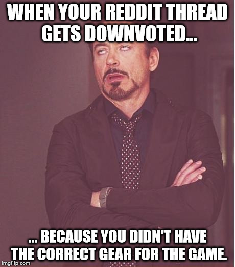 I need to remind myself why I shouldn't post on Reddit whenever I celebrate a victory in a video game. | WHEN YOUR REDDIT THREAD GETS DOWNVOTED... ... BECAUSE YOU DIDN'T HAVE THE CORRECT GEAR FOR THE GAME. | image tagged in memes,face you make robert downey jr,reddit,idiots,aegis_runestone | made w/ Imgflip meme maker
