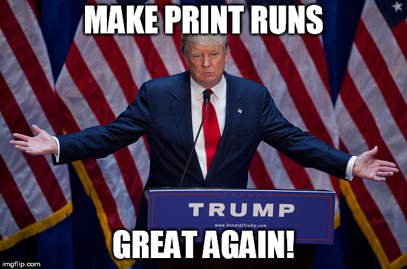 Donald Trump | MAKE PRINT RUNS; GREAT AGAIN! | image tagged in donald trump | made w/ Imgflip meme maker
