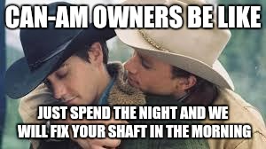 Brokeback Mountain | CAN-AM OWNERS BE LIKE; JUST SPEND THE NIGHT AND WE WILL FIX YOUR SHAFT IN THE MORNING | image tagged in brokeback mountain | made w/ Imgflip meme maker