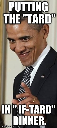 Creepy Obama | PUTTING THE "TARD"; IN " IF-TARD" DINNER. | image tagged in creepy obama | made w/ Imgflip meme maker