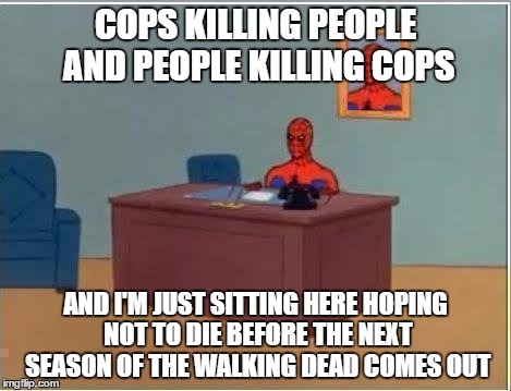 Spiderman Computer Desk Meme | COPS KILLING PEOPLE AND PEOPLE KILLING COPS; AND I'M JUST SITTING HERE HOPING NOT TO DIE BEFORE THE NEXT SEASON OF THE WALKING DEAD COMES OUT | image tagged in memes,spiderman computer desk,spiderman,walking dead,alllivesmatter | made w/ Imgflip meme maker