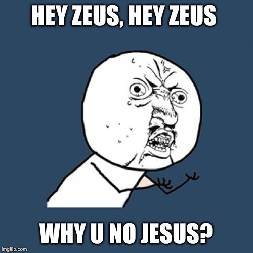 Y U No Meme | HEY ZEUS, HEY ZEUS WHY U NO JESUS? | image tagged in memes,y u no | made w/ Imgflip meme maker