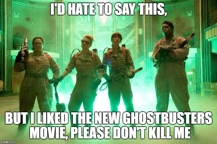 I am dead aren't i?  | I'D HATE TO SAY THIS, BUT I LIKED THE NEW GHOSTBUSTERS MOVIE, PLEASE DON'T KILL ME | image tagged in ghostbusters,memes,hate | made w/ Imgflip meme maker