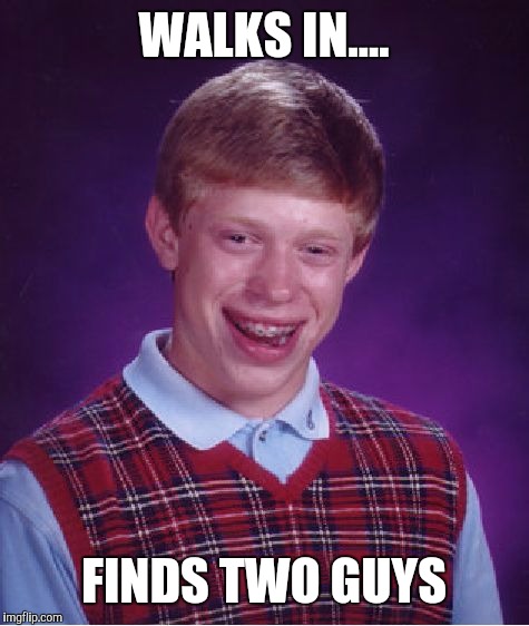 Bad Luck Brian Meme | WALKS IN.... FINDS TWO GUYS | image tagged in memes,bad luck brian | made w/ Imgflip meme maker