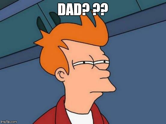 Futurama Fry Meme | DAD? ?? | image tagged in memes,futurama fry | made w/ Imgflip meme maker