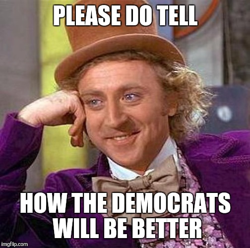 Creepy Condescending Wonka Meme | PLEASE DO TELL HOW THE DEMOCRATS WILL BE BETTER | image tagged in memes,creepy condescending wonka | made w/ Imgflip meme maker