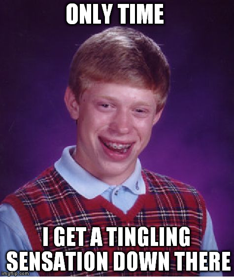 Bad Luck Brian Meme | ONLY TIME I GET A TINGLING SENSATION DOWN THERE | image tagged in memes,bad luck brian | made w/ Imgflip meme maker