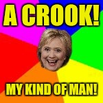 Bad Legal Advice Hillary  | A CROOK! MY KIND OF MAN! | image tagged in bad legal advice hillary | made w/ Imgflip meme maker