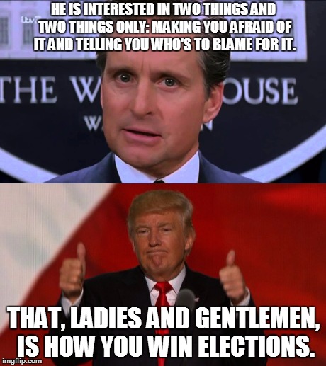 It was true 20 years ago, and it's still true now. | HE IS INTERESTED IN TWO THINGS AND TWO THINGS ONLY: MAKING YOU AFRAID OF IT AND TELLING YOU WHO'S TO BLAME FOR IT. THAT, LADIES AND GENTLEMEN, IS HOW YOU WIN ELECTIONS. | image tagged in funny,memes,politics,donald trump,trump 2016,hollywood | made w/ Imgflip meme maker