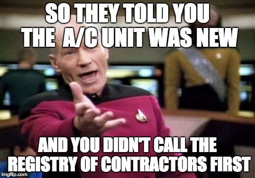 Picard Wtf | SO THEY TOLD YOU THE  A/C UNIT WAS NEW; AND YOU DIDN'T CALL THE REGISTRY OF CONTRACTORS FIRST | image tagged in memes,picard wtf | made w/ Imgflip meme maker