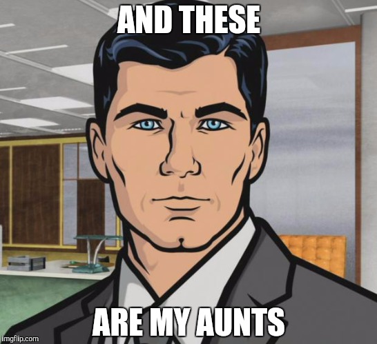 Archer Meme | AND THESE; ARE MY AUNTS | image tagged in memes,archer | made w/ Imgflip meme maker