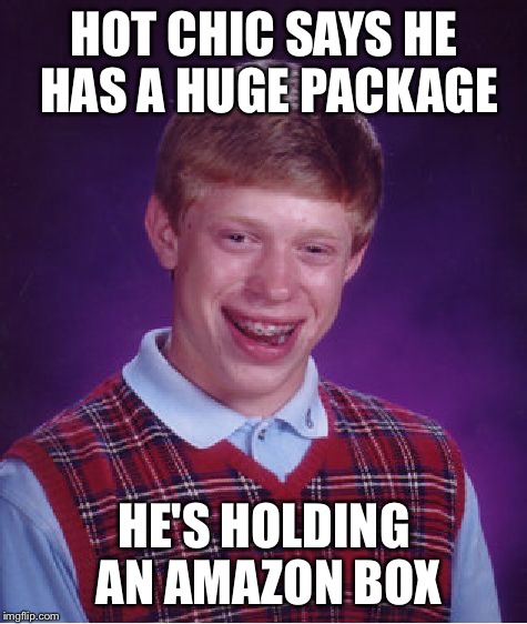 Bad Luck Brian Meme | HOT CHIC SAYS HE HAS A HUGE PACKAGE; HE'S HOLDING AN AMAZON BOX | image tagged in memes,bad luck brian | made w/ Imgflip meme maker