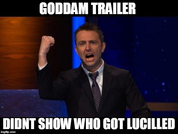 chris hardwick | GODDAM TRAILER; DIDNT SHOW WHO GOT LUCILLED | image tagged in chris hardwick | made w/ Imgflip meme maker