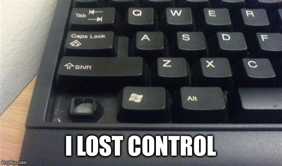 I LOST CONTROL | made w/ Imgflip meme maker