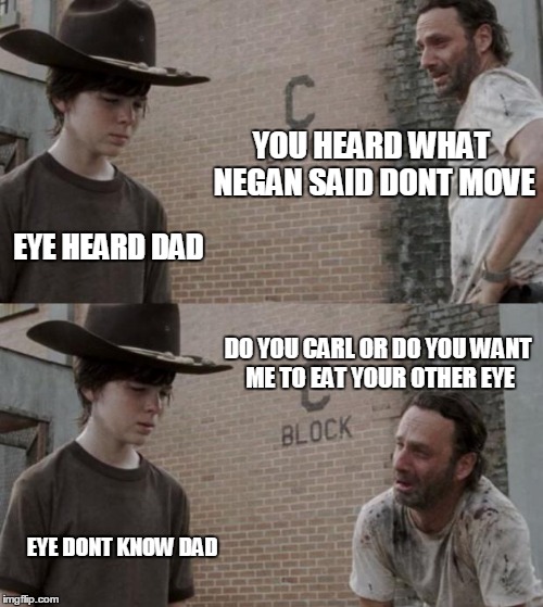 Rick and Carl Meme | YOU HEARD WHAT NEGAN SAID DONT MOVE; EYE HEARD DAD; DO YOU CARL OR DO YOU WANT ME TO EAT YOUR OTHER EYE; EYE DONT KNOW DAD | image tagged in memes,rick and carl | made w/ Imgflip meme maker