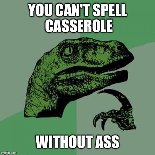 Philosoraptor Meme | YOU CAN'T SPELL CASSEROLE WITHOUT ASS | image tagged in memes,philosoraptor | made w/ Imgflip meme maker