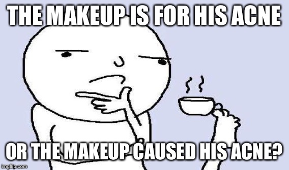 THE MAKEUP IS FOR HIS ACNE OR THE MAKEUP CAUSED HIS ACNE? | made w/ Imgflip meme maker