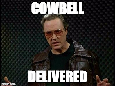 Needs More Cowbell | COWBELL; DELIVERED | image tagged in needs more cowbell | made w/ Imgflip meme maker