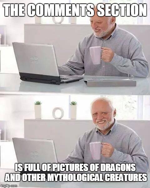 Oh those Dragons and Unicorns and all other magic creatures ! <3 | THE COMMENTS SECTION; IS FULL OF PICTURES OF DRAGONS AND OTHER MYTHOLOGICAL CREATURES | image tagged in memes,hide the pain harold,dragon,unicorn,magic | made w/ Imgflip meme maker