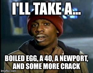 Y'all Got Any More Of That | I'LL TAKE A... BOILED EGG, A 40, A NEWPORT, AND SOME MORE CRACK | image tagged in memes,yall got any more of,tyrone biggums,funny,funny memes,funny meme | made w/ Imgflip meme maker