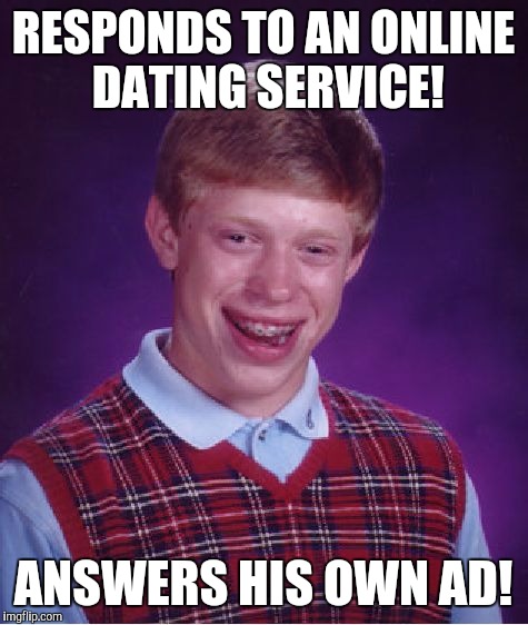 Bad Luck Brian Meme | RESPONDS TO AN ONLINE DATING SERVICE! ANSWERS HIS OWN AD! | image tagged in memes,bad luck brian | made w/ Imgflip meme maker
