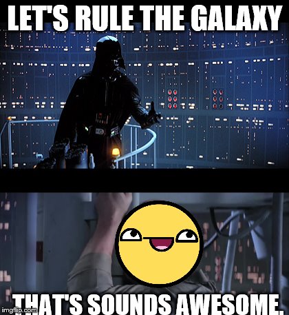 Let's rule the galaxy | LET'S RULE THE GALAXY; THAT'S SOUNDS AWESOME. | image tagged in star wars,darth vader,star wars noooo,star wars 5,star wars the empire strikes back,derpy face | made w/ Imgflip meme maker