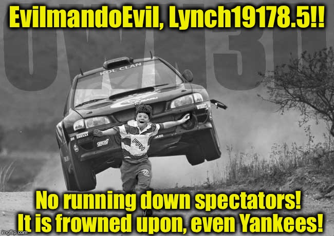 The "Yankee" thing is a joke, she's from Kentucky, I was born in Pittsburgh and moved to Atlanta, I had to do it, no crying! | EvilmandoEvil, Lynch19178.5!! No running down spectators!  It is frowned upon, even Yankees! | image tagged in rally car kid,memes,lynch1979,funny,evilmandoevil | made w/ Imgflip meme maker