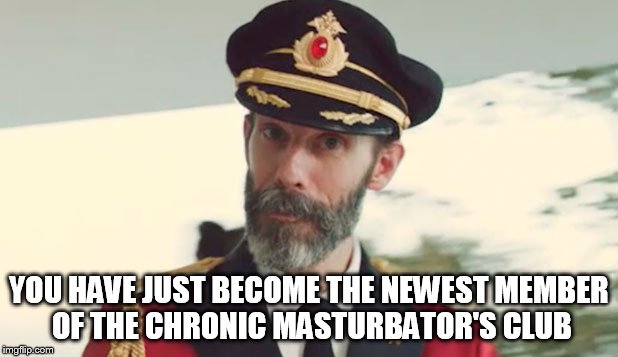 YOU HAVE JUST BECOME THE NEWEST MEMBER OF THE CHRONIC MASTURBATOR'S CLUB | made w/ Imgflip meme maker