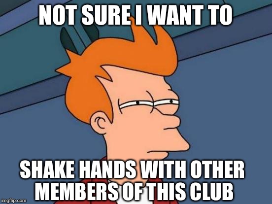 Futurama Fry Meme | NOT SURE I WANT TO SHAKE HANDS WITH OTHER MEMBERS OF THIS CLUB | image tagged in memes,futurama fry | made w/ Imgflip meme maker