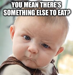 Skeptical Baby Meme | YOU MEAN THERE'S SOMETHING ELSE TO EAT? | image tagged in memes,skeptical baby | made w/ Imgflip meme maker