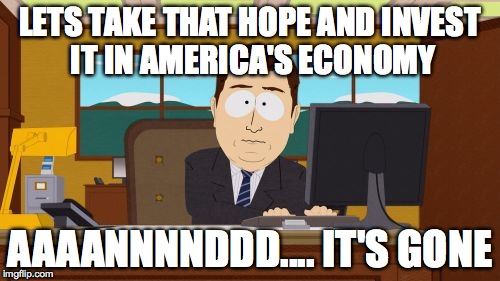 Aaaaand Its Gone Meme | LETS TAKE THAT HOPE AND INVEST IT IN AMERICA'S ECONOMY; AAAANNNNDDD.... IT'S GONE | image tagged in memes,aaaaand its gone | made w/ Imgflip meme maker